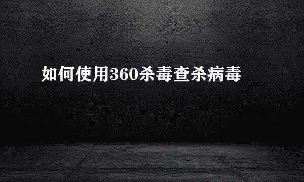 如何使用360杀毒查杀病毒