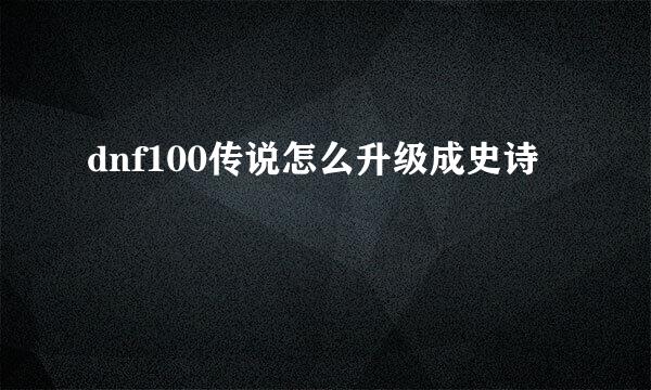 dnf100传说怎么升级成史诗