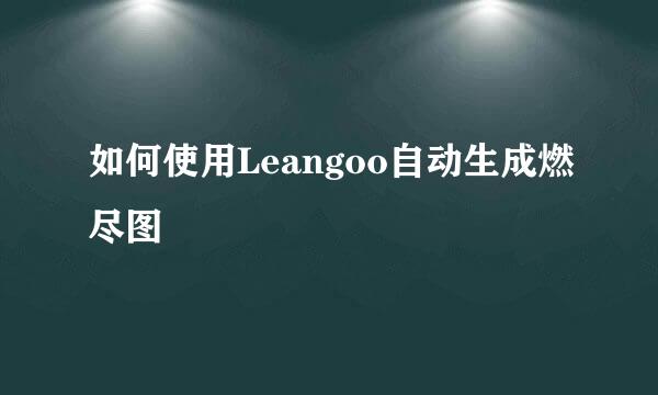 如何使用Leangoo自动生成燃尽图