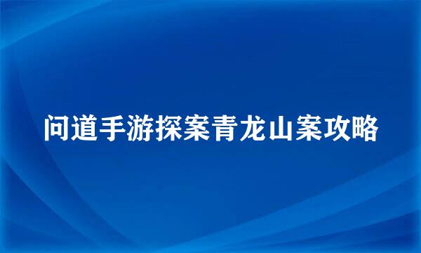 问道手游探案青龙山案攻略