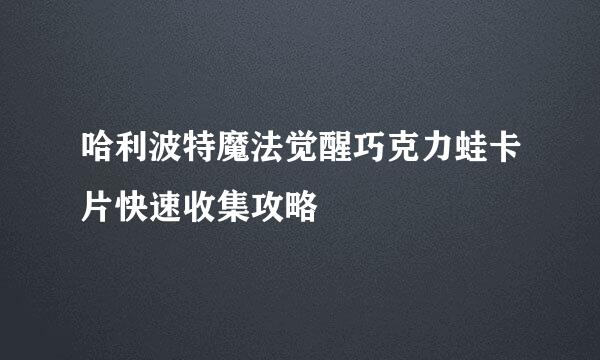 哈利波特魔法觉醒巧克力蛙卡片快速收集攻略