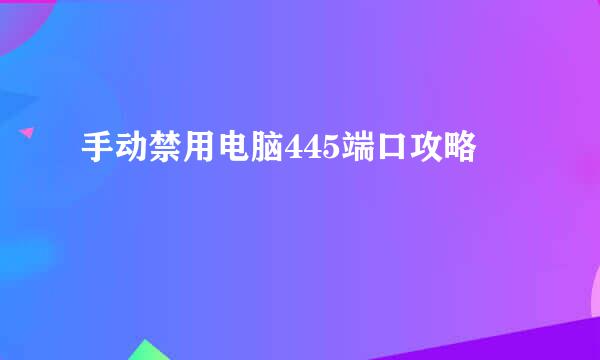 手动禁用电脑445端口攻略