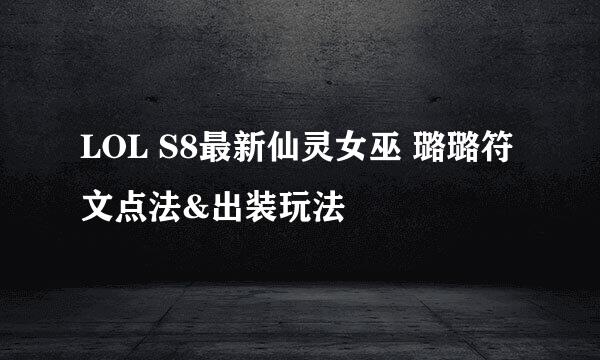 LOL S8最新仙灵女巫 璐璐符文点法&出装玩法