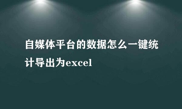 自媒体平台的数据怎么一键统计导出为excel