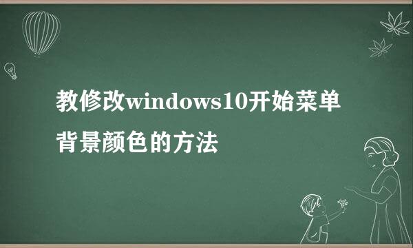 教修改windows10开始菜单背景颜色的方法