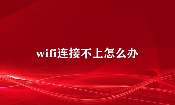 wifi连接不上怎么办