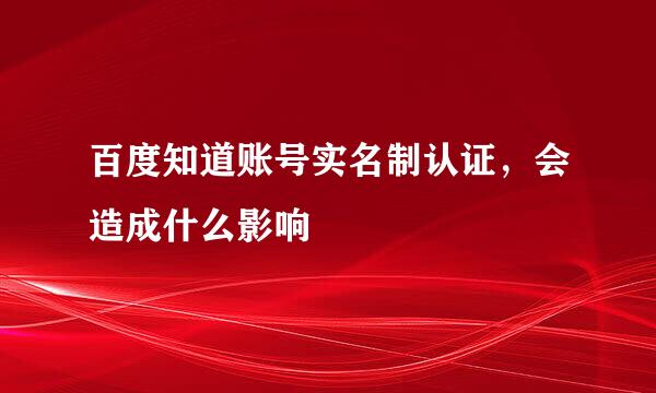 百度知道账号实名制认证，会造成什么影响