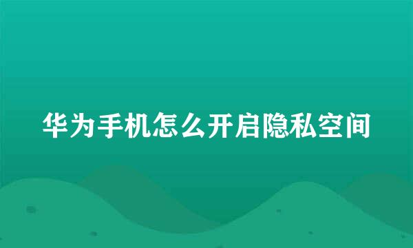 华为手机怎么开启隐私空间