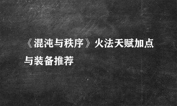 《混沌与秩序》火法天赋加点与装备推荐