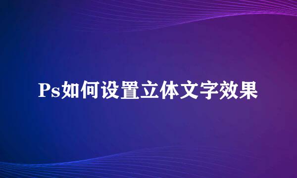 Ps如何设置立体文字效果