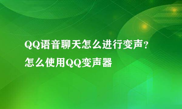 QQ语音聊天怎么进行变声？怎么使用QQ变声器