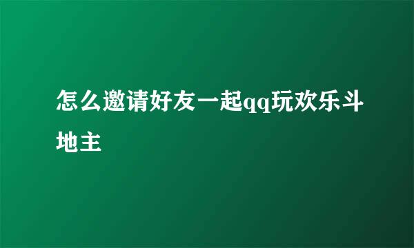 怎么邀请好友一起qq玩欢乐斗地主