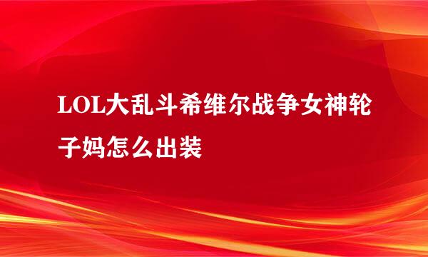 LOL大乱斗希维尔战争女神轮子妈怎么出装