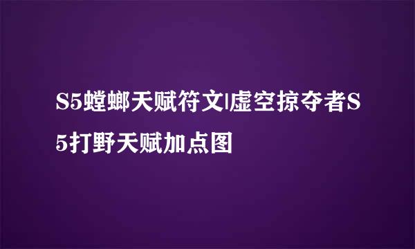 S5螳螂天赋符文|虚空掠夺者S5打野天赋加点图