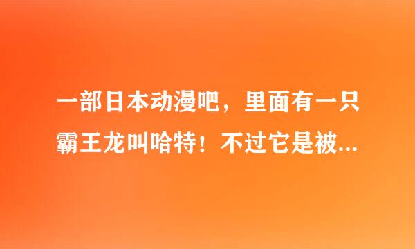 一部日本动漫吧，里面有一只霸王龙叫哈特！不过它是被食草龙养大的，求名字！