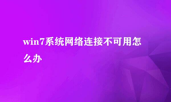 win7系统网络连接不可用怎么办