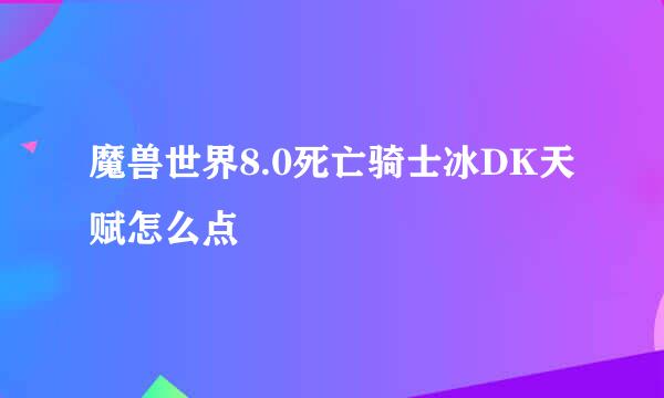 魔兽世界8.0死亡骑士冰DK天赋怎么点