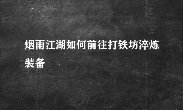 烟雨江湖如何前往打铁坊淬炼装备