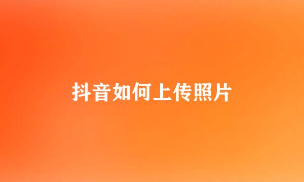 抖音如何上传照片