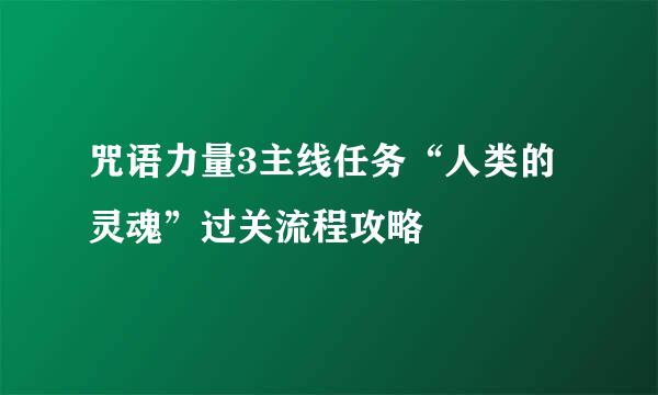 咒语力量3主线任务“人类的灵魂”过关流程攻略