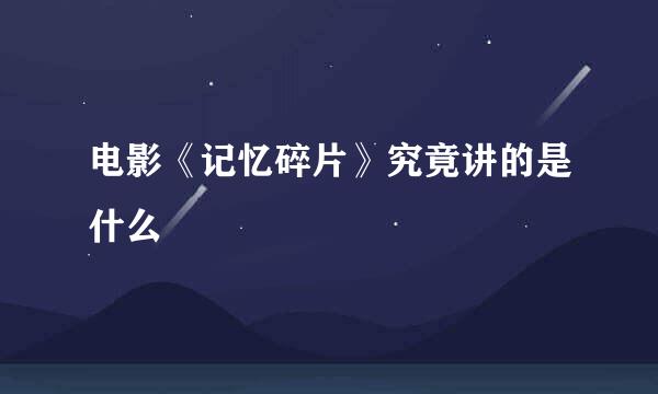 电影《记忆碎片》究竟讲的是什么