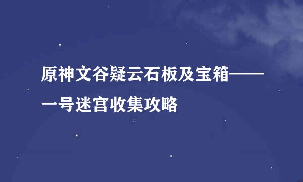 原神文谷疑云石板及宝箱——一号迷宫收集攻略