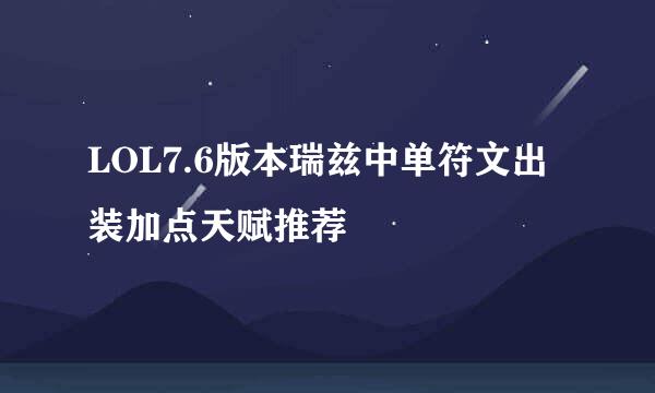 LOL7.6版本瑞兹中单符文出装加点天赋推荐