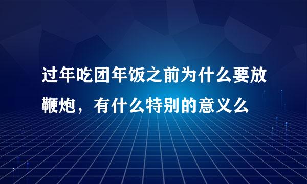 过年吃团年饭之前为什么要放鞭炮，有什么特别的意义么