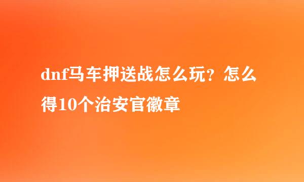 dnf马车押送战怎么玩？怎么得10个治安官徽章