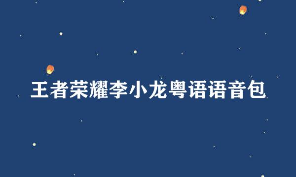 王者荣耀李小龙粤语语音包