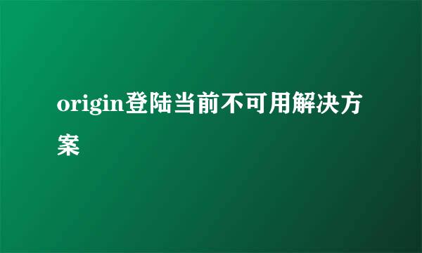 origin登陆当前不可用解决方案