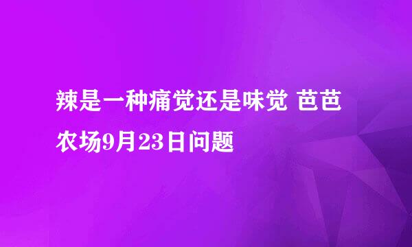 辣是一种痛觉还是味觉 芭芭农场9月23日问题