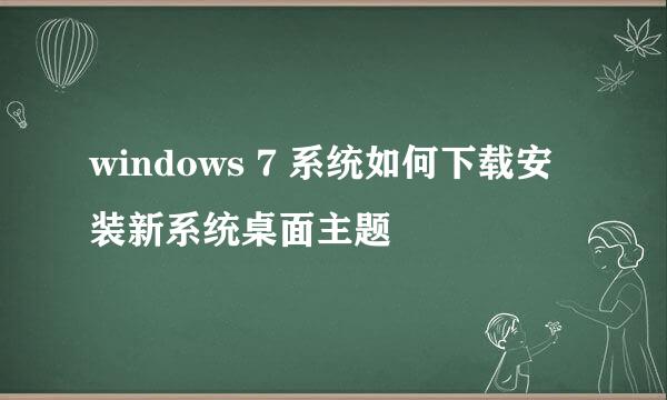 windows 7 系统如何下载安装新系统桌面主题