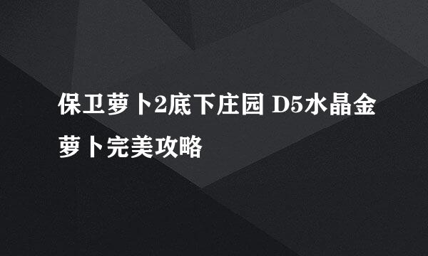 保卫萝卜2底下庄园 D5水晶金萝卜完美攻略