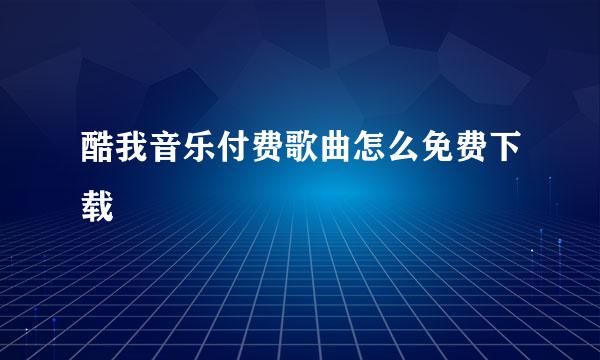 酷我音乐付费歌曲怎么免费下载