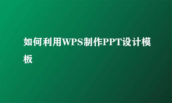 如何利用WPS制作PPT设计模板