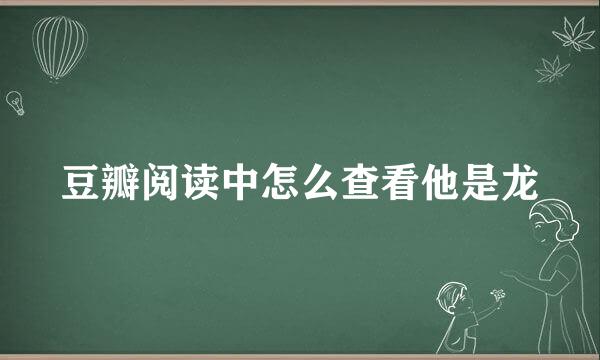 豆瓣阅读中怎么查看他是龙