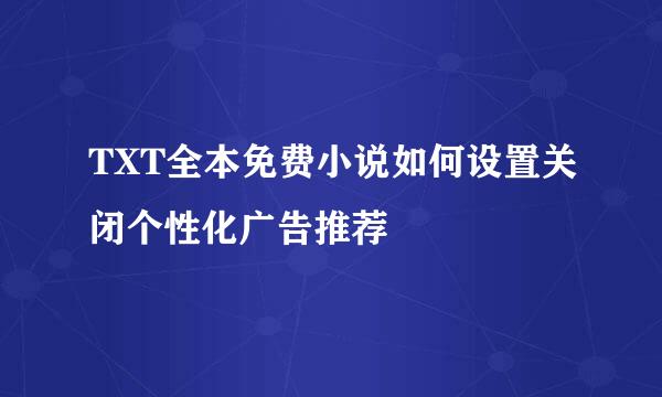 TXT全本免费小说如何设置关闭个性化广告推荐