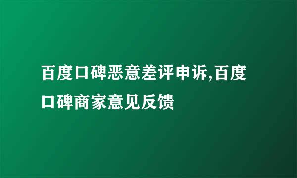 百度口碑恶意差评申诉,百度口碑商家意见反馈