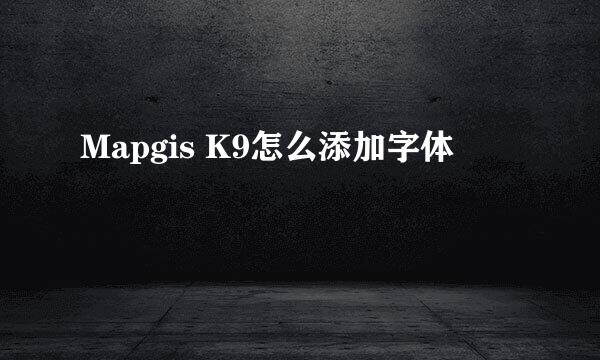 Mapgis K9怎么添加字体