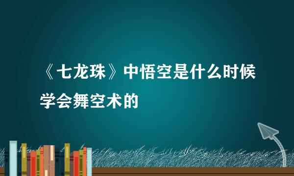 《七龙珠》中悟空是什么时候学会舞空术的