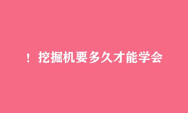 ！挖掘机要多久才能学会