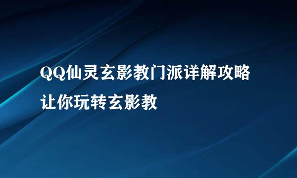 QQ仙灵玄影教门派详解攻略 让你玩转玄影教