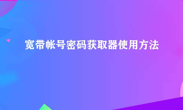 宽带帐号密码获取器使用方法