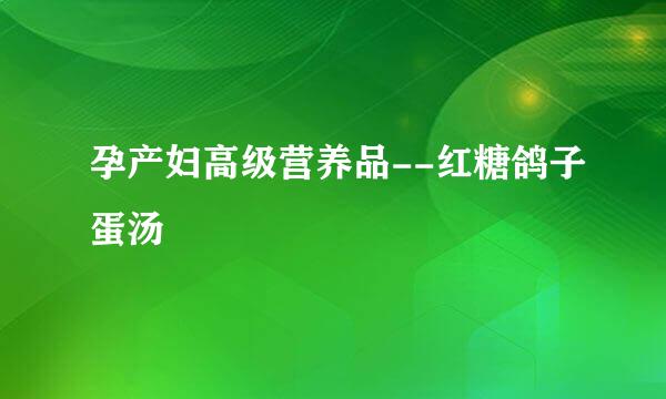 孕产妇高级营养品--红糖鸽子蛋汤