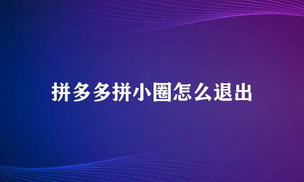 拼多多拼小圈怎么退出