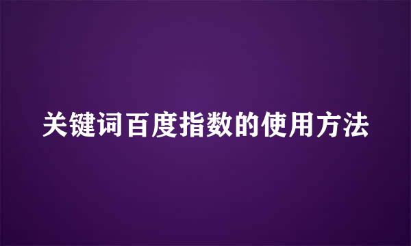 关键词百度指数的使用方法