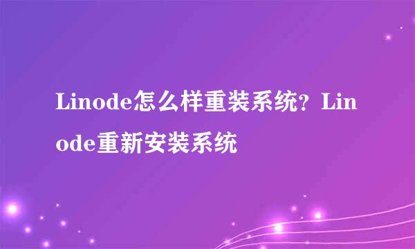 Linode怎么样重装系统？Linode重新安装系统