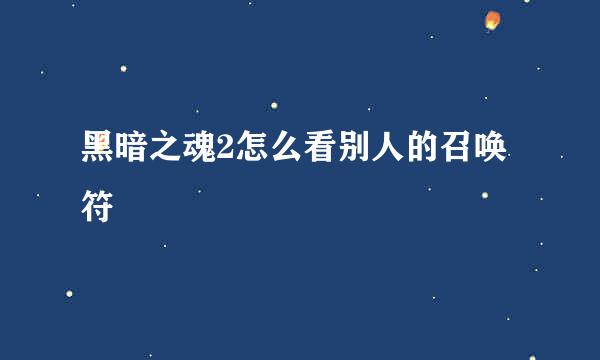 黑暗之魂2怎么看别人的召唤符