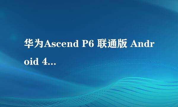 华为Ascend P6 联通版 Android 4.2.2rom 线刷